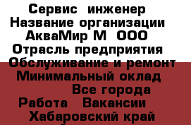 Сервис -инженер › Название организации ­ АкваМир-М, ООО › Отрасль предприятия ­ Обслуживание и ремонт › Минимальный оклад ­ 60 000 - Все города Работа » Вакансии   . Хабаровский край,Амурск г.